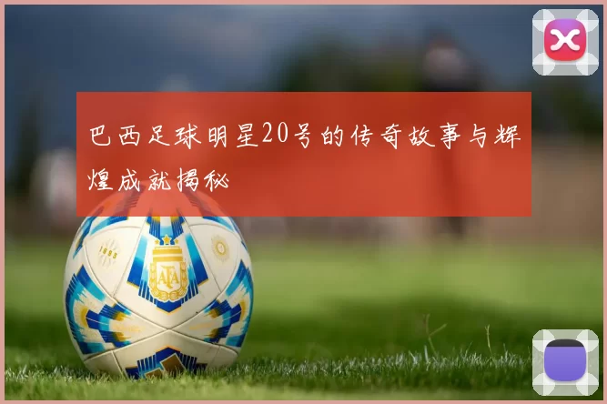 巴西足球明星20号的传奇故事与辉煌成就揭秘
