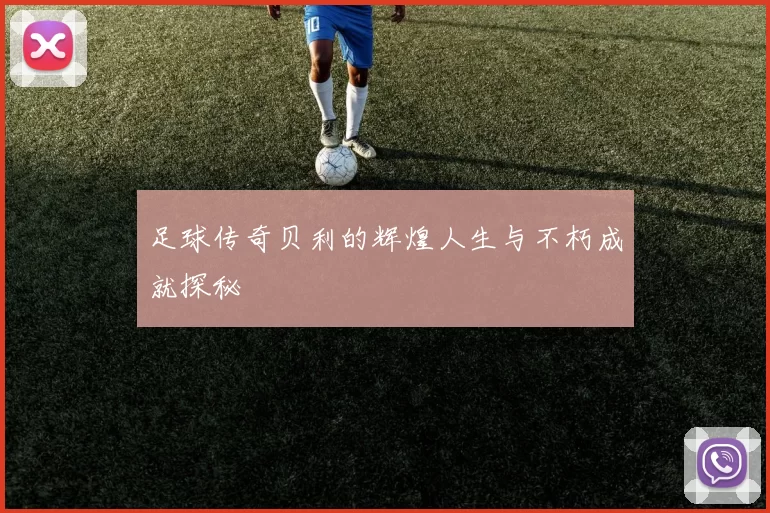 足球传奇贝利的辉煌人生与不朽成就探秘