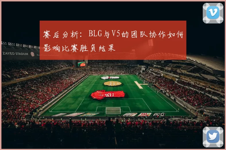 赛后分析：BLG与V5的团队协作如何影响比赛胜负结果