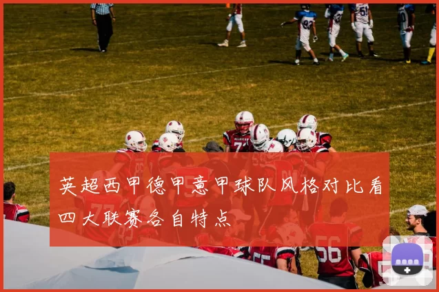 英超西甲德甲意甲球队风格对比看四大联赛各自特点