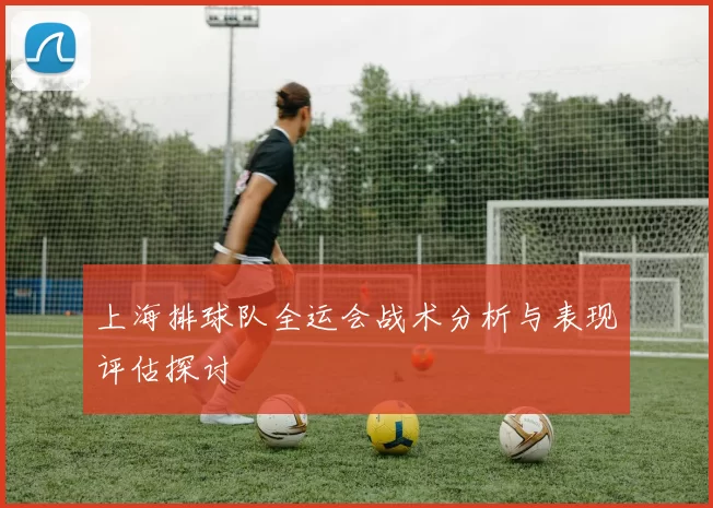 上海排球队全运会战术分析与表现评估探讨