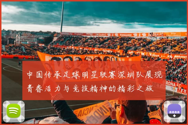 中国传承足球明星联赛深圳队展现青春活力与竞技精神的精彩之旅