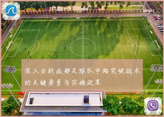 深入分析成都足球队中路突破战术的关键要素与实施效果