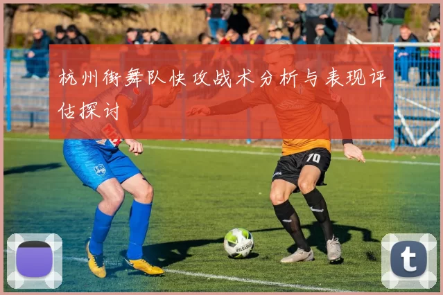 杭州街舞队快攻战术分析与表现评估探讨