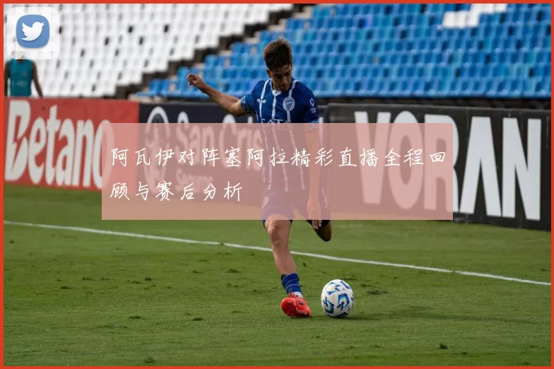 阿瓦伊对阵塞阿拉精彩直播全程回顾与赛后分析