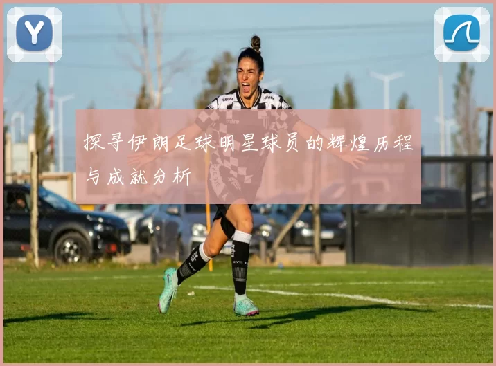 探寻伊朗足球明星球员的辉煌历程与成就分析