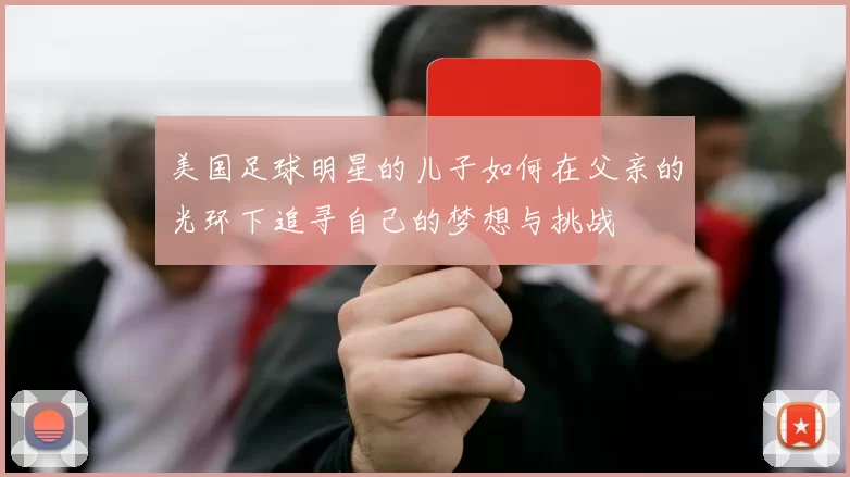 美国足球明星的儿子如何在父亲的光环下追寻自己的梦想与挑战