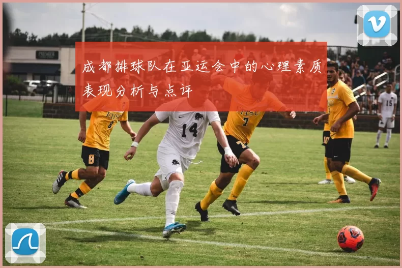 成都排球队在亚运会中的心理素质表现分析与点评