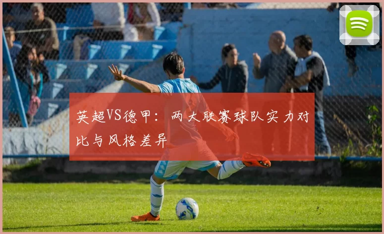 英超VS德甲：两大联赛球队实力对比与风格差异
