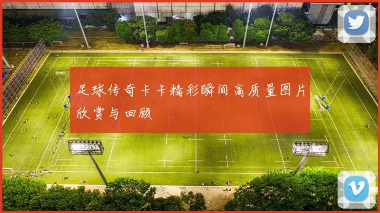 足球传奇卡卡精彩瞬间高质量图片欣赏与回顾