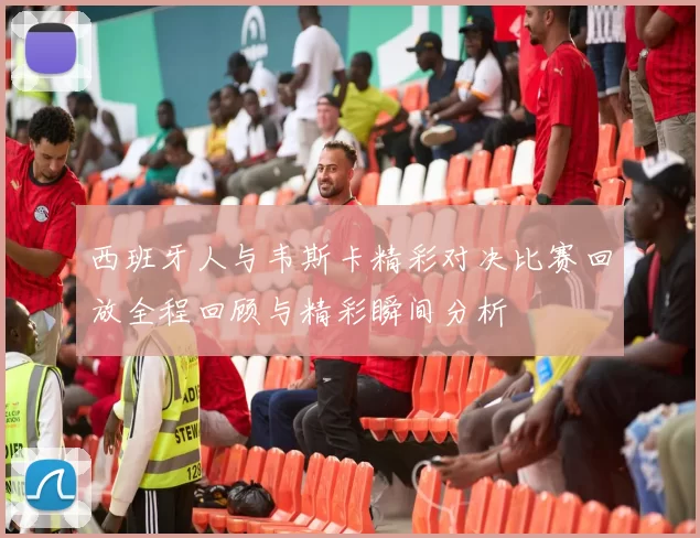 西班牙人与韦斯卡精彩对决比赛回放全程回顾与精彩瞬间分析