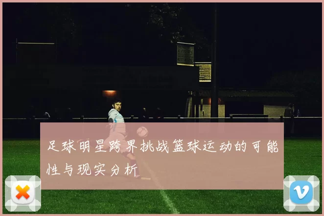 足球明星跨界挑战篮球运动的可能性与现实分析