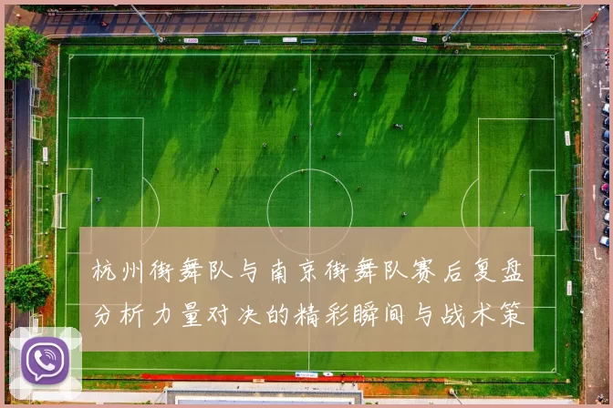 杭州街舞队与南京街舞队赛后复盘分析力量对决的精彩瞬间与战术策略
