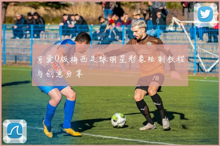 可爱Q版梅西足球明星形象绘制教程与创意分享