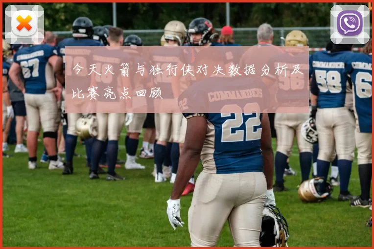 今天火箭与独行侠对决数据分析及比赛亮点回顾
