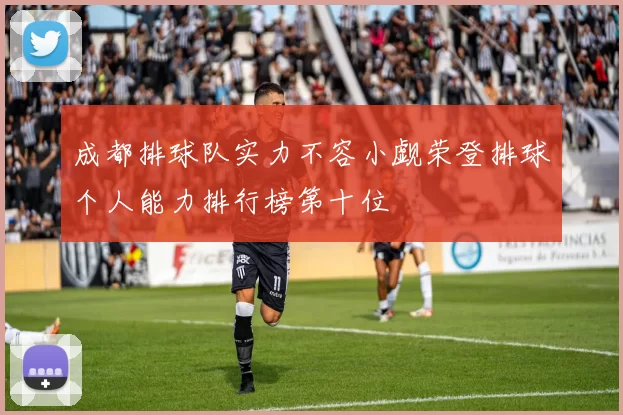 成都排球队实力不容小觑荣登排球个人能力排行榜第十位
