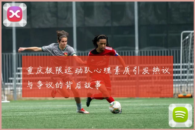 重庆极限运动队心理素质引发热议与争议的背后故事