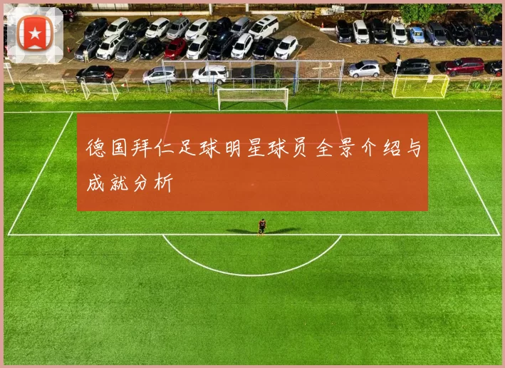 德国拜仁足球明星球员全景介绍与成就分析