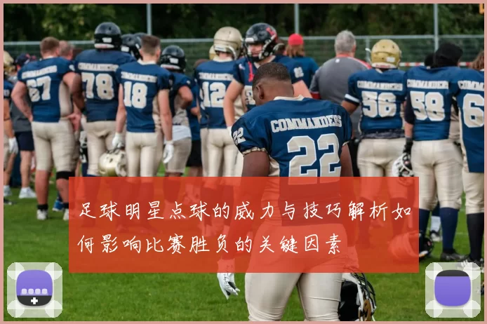 足球明星点球的威力与技巧解析如何影响比赛胜负的关键因素