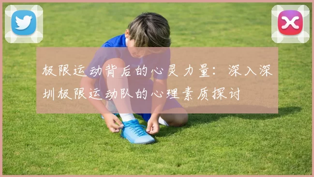 极限运动背后的心灵力量：深入深圳极限运动队的心理素质探讨