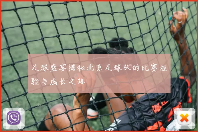 足球盛宴揭秘北京足球队的比赛经验与成长之路