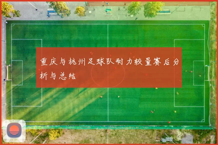 重庆与杭州足球队耐力较量赛后分析与总结