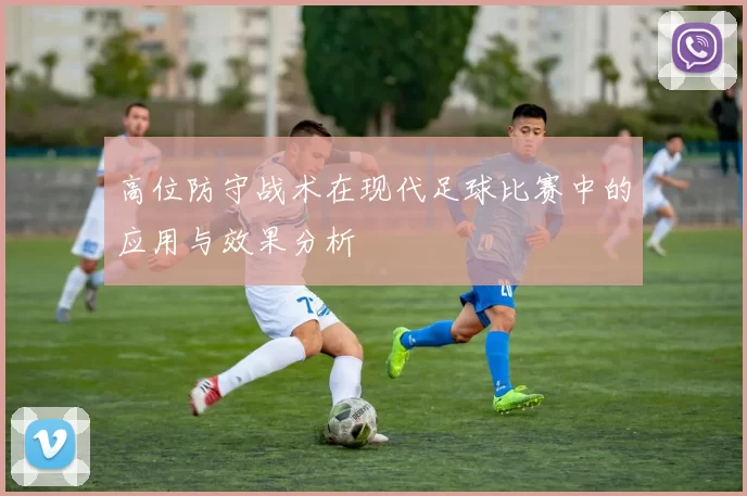 高位防守战术在现代足球比赛中的应用与效果分析