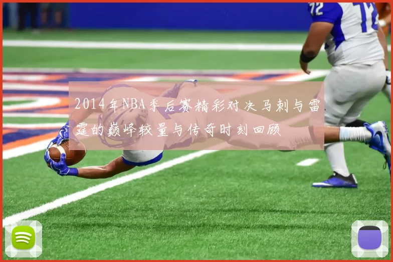 2014年NBA季后赛精彩对决马刺与雷霆的巅峰较量与传奇时刻回顾