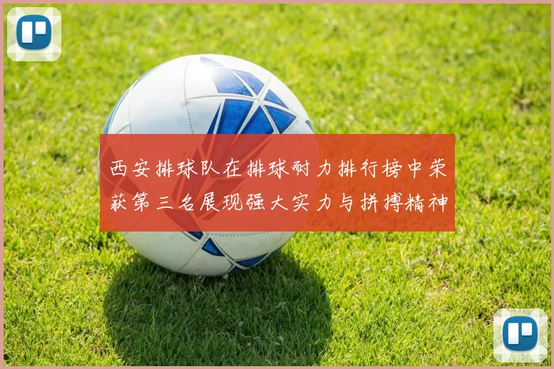 西安排球队在排球耐力排行榜中荣获第三名展现强大实力与拼搏精神