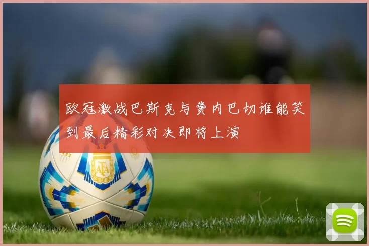欧冠激战巴斯克与费内巴切谁能笑到最后精彩对决即将上演
