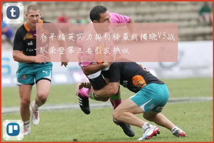 和平精英实力排行榜最新揭晓V5战队荣登第三名引发热议