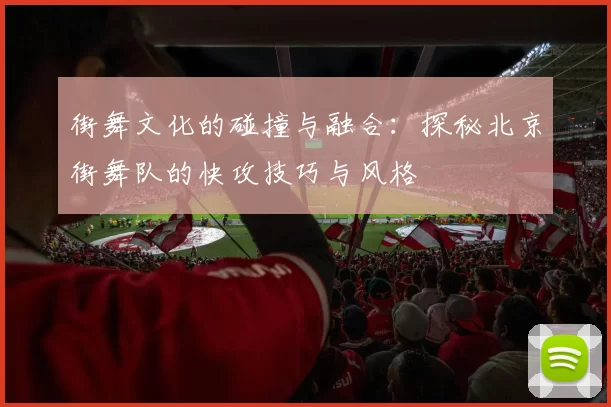街舞文化的碰撞与融合：探秘北京街舞队的快攻技巧与风格