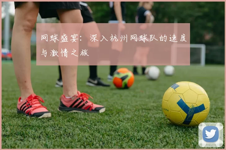 网球盛宴：深入杭州网球队的速度与激情之旅