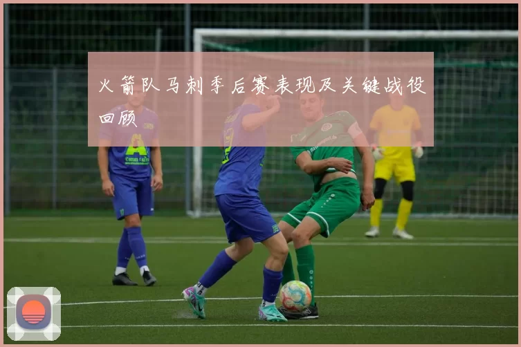 火箭队马刺季后赛表现及关键战役回顾