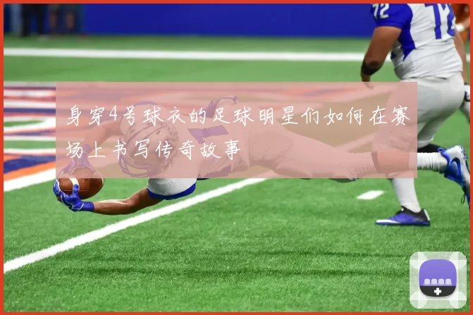 身穿4号球衣的足球明星们如何在赛场上书写传奇故事